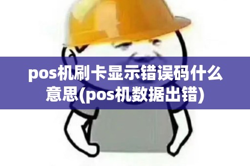 pos机刷卡显示错误码什么意思(pos机数据出错)