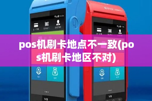 pos机刷卡地点不一致(pos机刷卡地区不对)