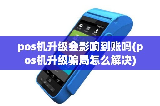 pos机升级会影响到账吗(pos机升级骗局怎么解决)