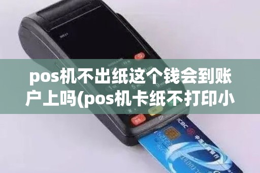 pos机不出纸这个钱会到账户上吗(pos机卡纸不打印小票)