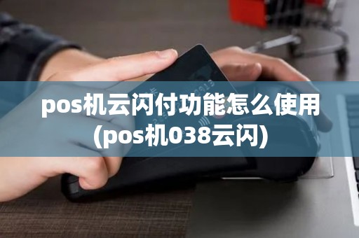 pos机云闪付功能怎么使用(pos机038云闪)
