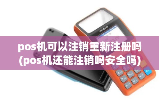 pos机可以注销重新注册吗(pos机还能注销吗安全吗)