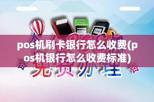 pos机刷卡银行怎么收费(pos机银行怎么收费标准)