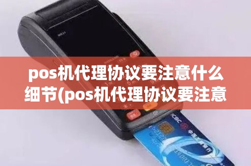 pos机代理协议要注意什么细节(pos机代理协议要注意什么)