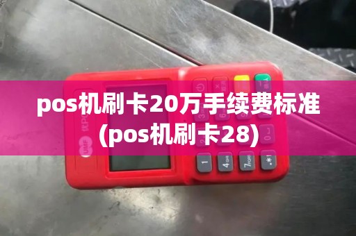 pos机刷卡20万手续费标准(pos机刷卡28)