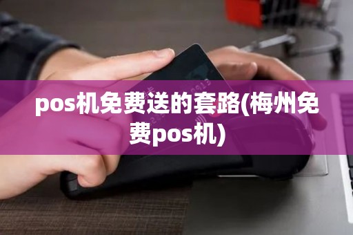pos机免费送的套路(梅州免费pos机)