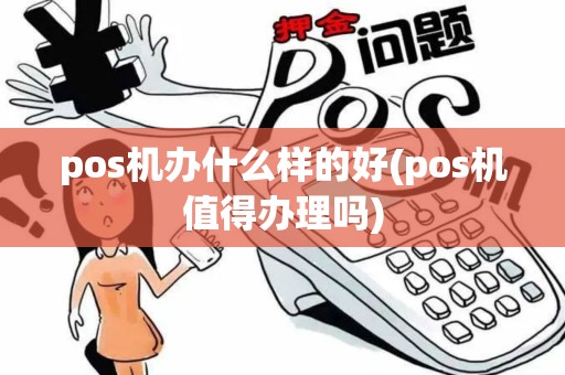 pos机办什么样的好(pos机值得办理吗)