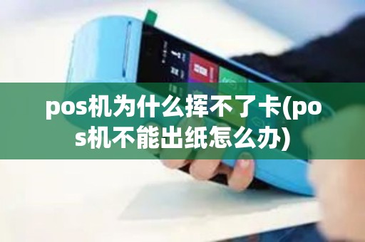 pos机为什么挥不了卡(pos机不能出纸怎么办)