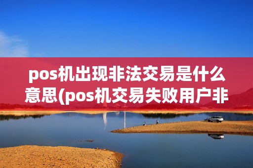 pos机出现非法交易是什么意思(pos机交易失败用户非法)