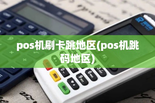 pos机刷卡跳地区(pos机跳码地区)