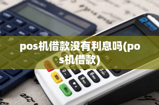 pos机借款没有利息吗(pos机借款)