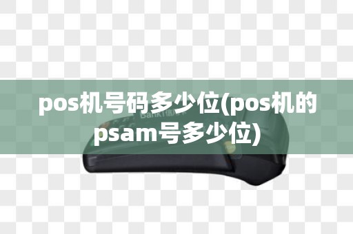 pos机号码多少位(pos机的psam号多少位)