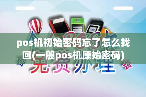 pos机初始密码忘了怎么找回(一般pos机原始密码)