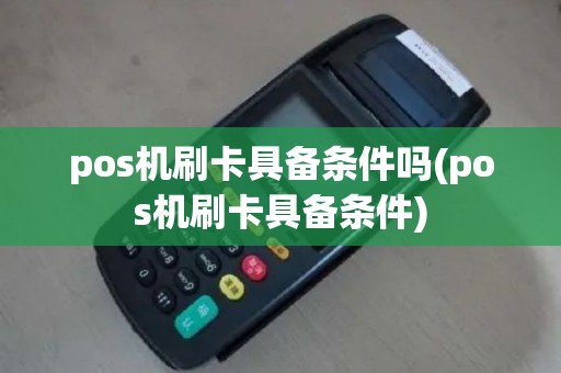 pos机刷卡具备条件吗(pos机刷卡具备条件)
