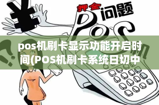 pos机刷卡显示功能开启时间(POS机刷卡系统日切中)