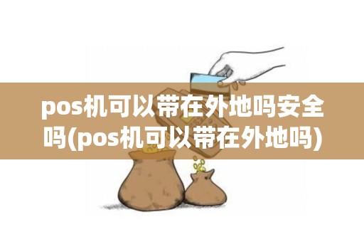 pos机可以带在外地吗安全吗(pos机可以带在外地吗)