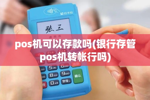 pos机可以存款吗(银行存管pos机转帐行吗)