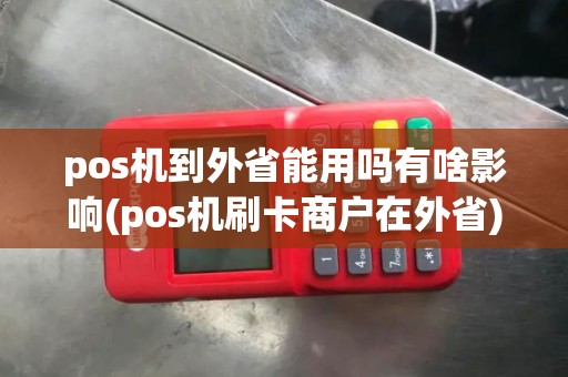 pos机到外省能用吗有啥影响(pos机刷卡商户在外省)