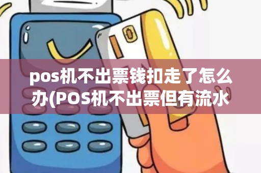 pos机不出票钱扣走了怎么办(POS机不出票但有流水)