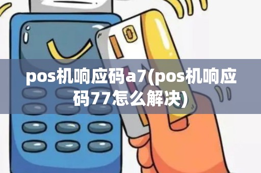 pos机响应码a7(pos机响应码77怎么解决)