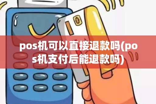 pos机可以直接退款吗(pos机支付后能退款吗)