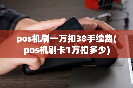 pos机刷一万扣38手续费(pos机刷卡1万扣多少)