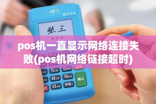 pos机一直显示网络连接失败(pos机网络链接超时)