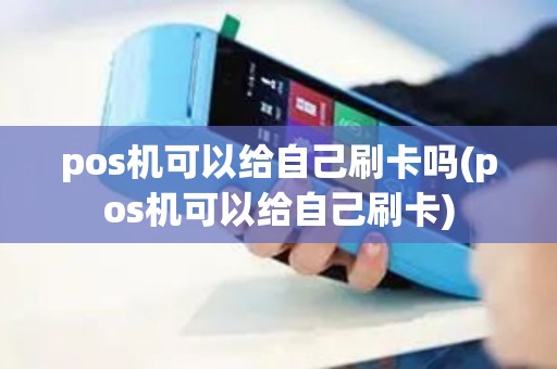pos机可以给自己刷卡吗(pos机可以给自己刷卡)
