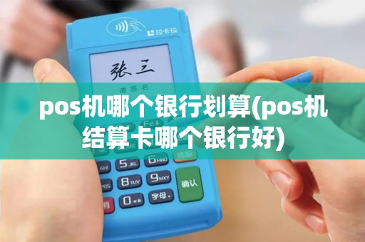 pos机哪个银行划算(pos机结算卡哪个银行好)