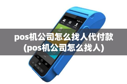 pos机公司怎么找人代付款(pos机公司怎么找人)