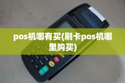 pos机哪有买(刷卡pos机哪里购买)