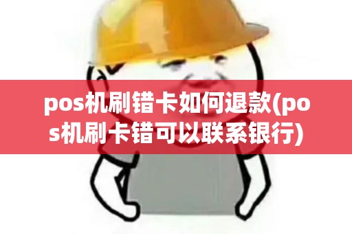 pos机刷错卡如何退款(pos机刷卡错可以联系银行)