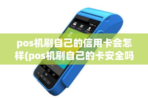 pos机刷自己的信用卡会怎样(pos机刷自己的卡安全吗)