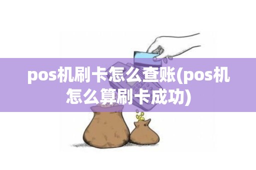 pos机刷卡怎么查账(pos机怎么算刷卡成功)