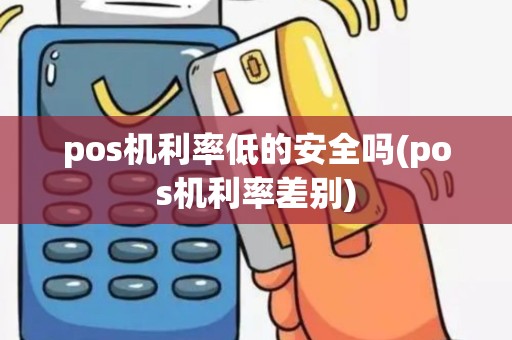 pos机利率低的安全吗(pos机利率差别)