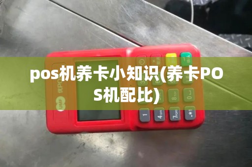 pos机养卡小知识(养卡POS机配比)