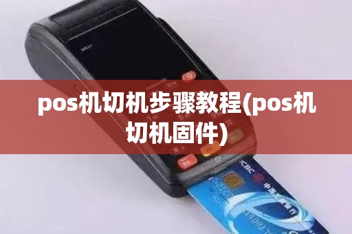 pos机切机步骤教程(pos机切机固件)