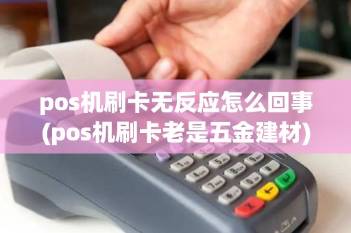 pos机刷卡无反应怎么回事(pos机刷卡老是五金建材)