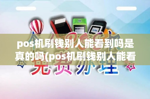 pos机刷钱别人能看到吗是真的吗(pos机刷钱别人能看到吗)