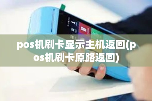 pos机刷卡显示主机返回(pos机刷卡原路返回)