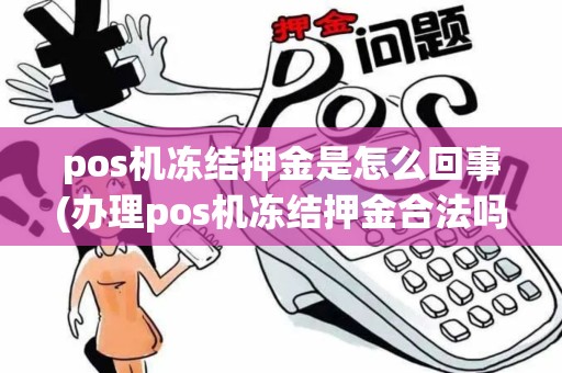 pos机冻结押金是怎么回事(办理pos机冻结押金合法吗)