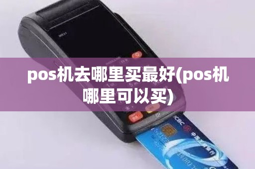 pos机去哪里买最好(pos机哪里可以买)