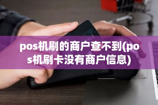 pos机刷的商户查不到(pos机刷卡没有商户信息)