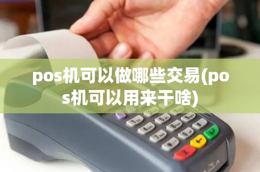 pos机可以做哪些交易(pos机可以用来干啥)