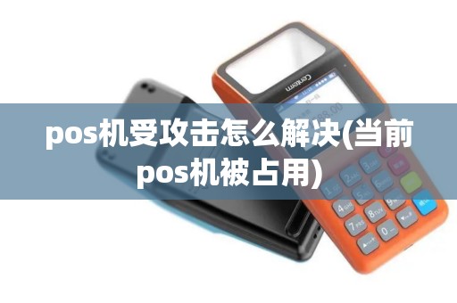 pos机受攻击怎么解决(当前pos机被占用)