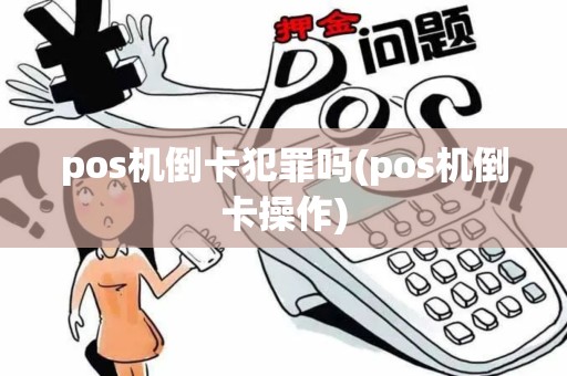 pos机倒卡犯罪吗(pos机倒卡操作)