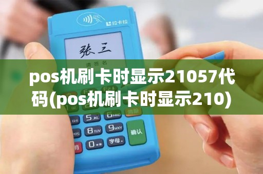 pos机刷卡时显示21057代码(pos机刷卡时显示210)