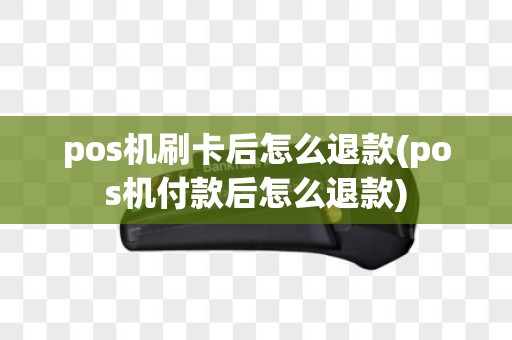 pos机刷卡后怎么退款(pos机付款后怎么退款)