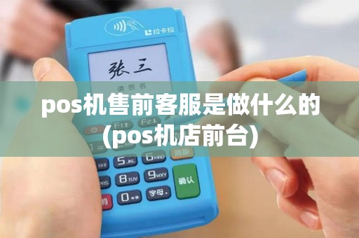 pos机售前客服是做什么的(pos机店前台)