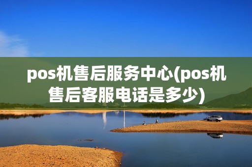 pos机售后服务中心(pos机售后客服电话是多少)
